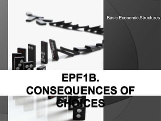 Basic Economic Structures EPF1B. CONSEQUENCES OF CHOICES 