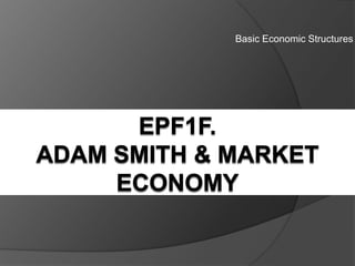 Basic Economic Structures EPF1f. Adam Smith & market economy 
