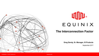 Confidential – © 2017 Equinix Inc. Equinix.com 1
The Interconnection Factor
Greg Dendy, Sr. Manager, IX Products
September 2017
 