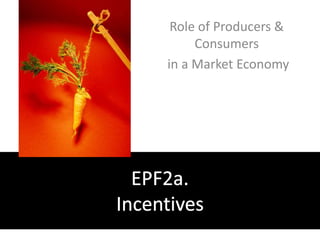 Role of Producers & Consumers  in a Market Economy EPF2a. Incentives 