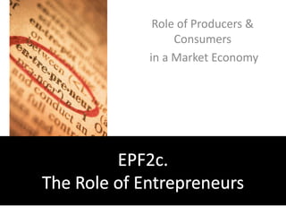 Role of Producers & Consumers  in a Market Economy EPF2c. The Role of Entrepreneurs 