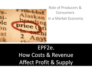 Role of Producers & Consumers  in a Market Economy EPF2e. How Costs & Revenue Affect Profit & Supply 