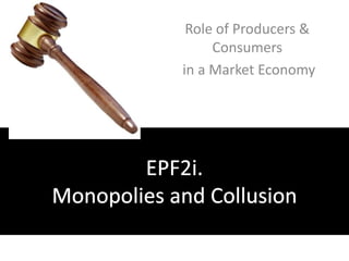 Role of Producers & Consumers  in a Market Economy EPF2i. Monopolies and Collusion 