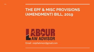 THE EPF & MISC PROVISIONS
(AMENDMENT) BILL, 2019
Email : esipfadvisor@gmail.com
 