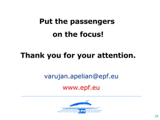 Put the passengers  on the focus! Thank you for your attention. [email_address] www.epf.eu 