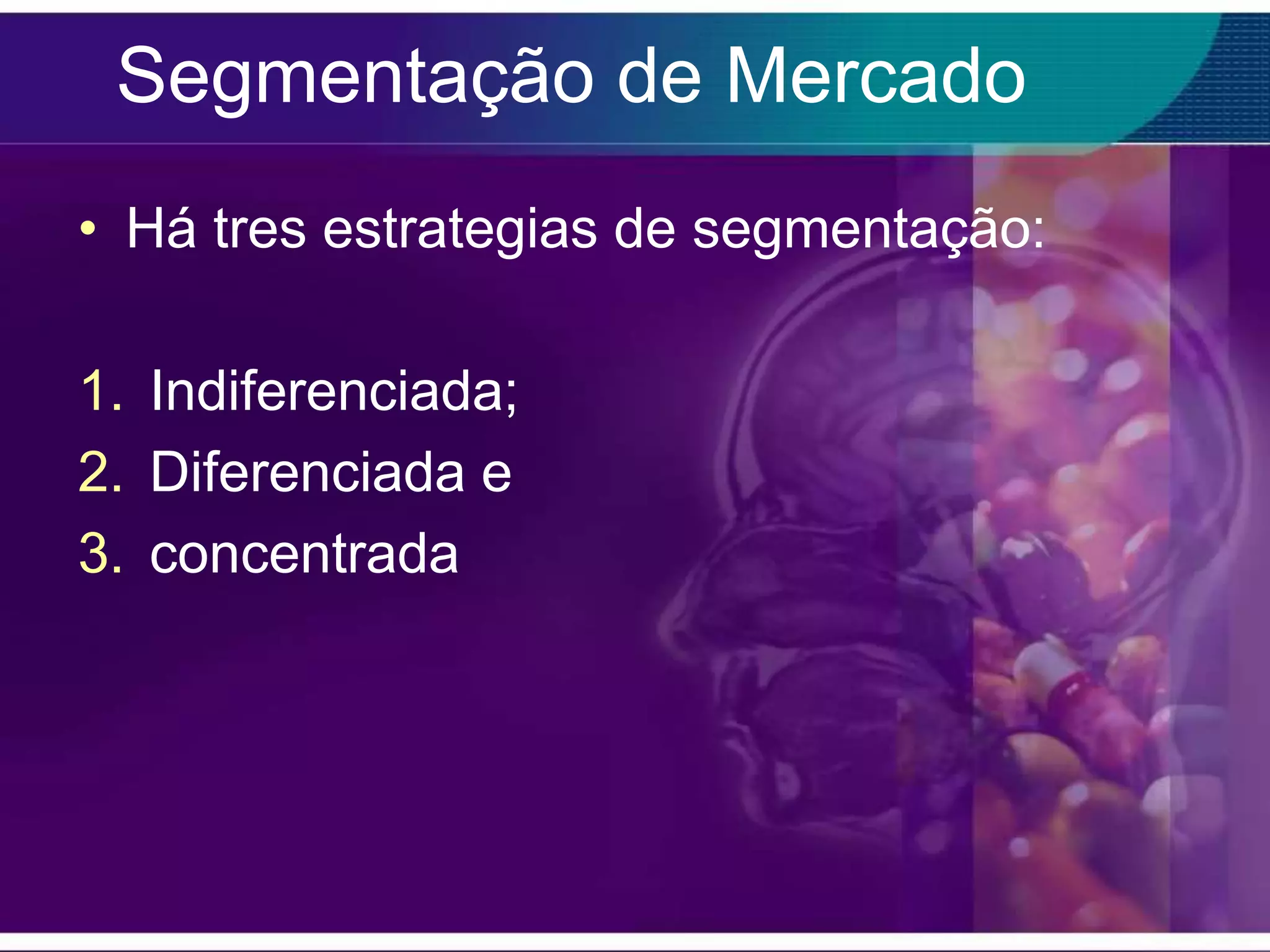 Segmentação de Mercado
• Há tres estrategias de segmentação:

1. Indiferenciada;
2. Diferenciada e
3. concentrada
 