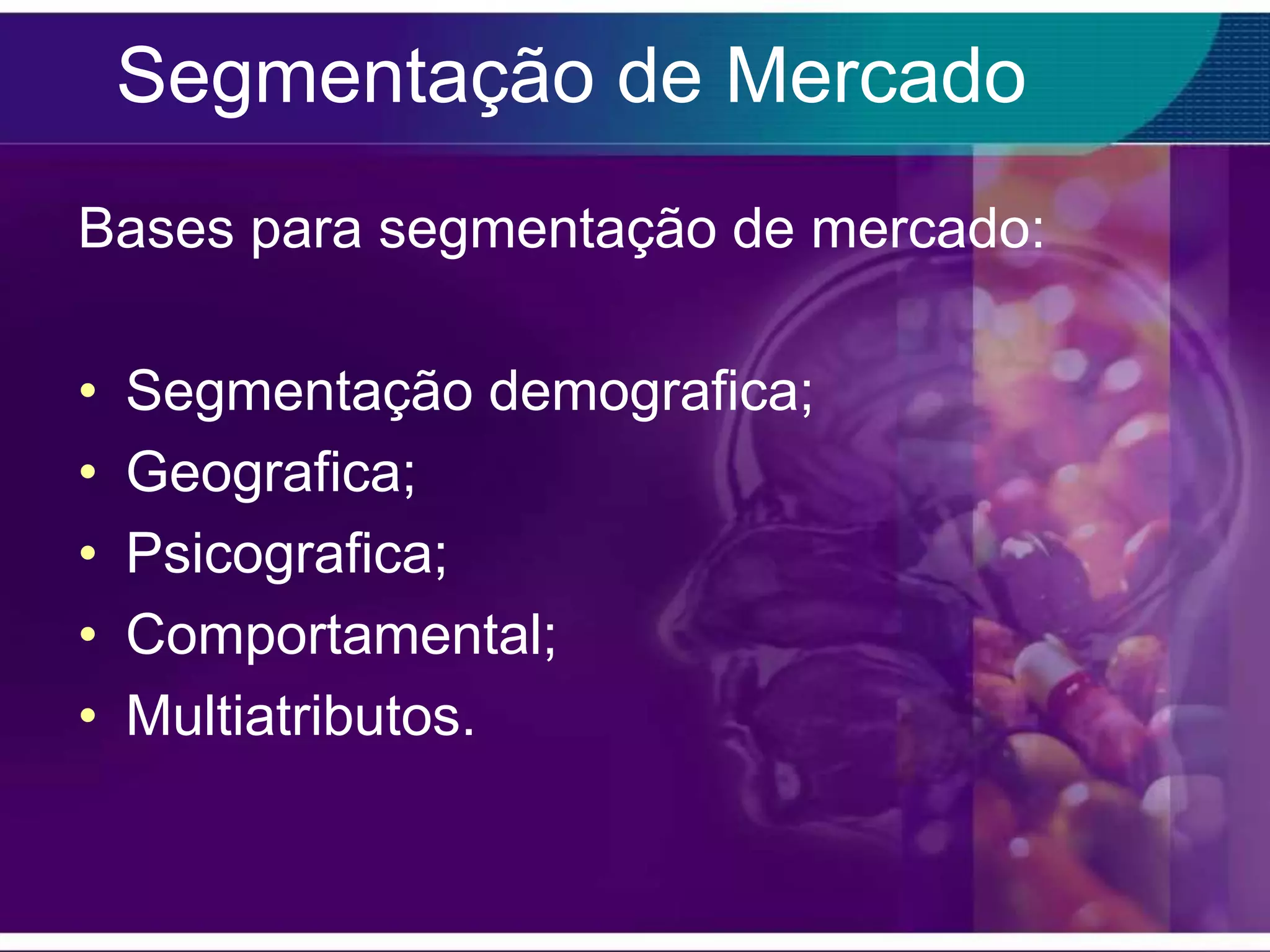 Segmentação de Mercado
Bases para segmentação de mercado:

•   Segmentação demografica;
•   Geografica;
•   Psicografica;
•   Comportamental;
•   Multiatributos.
 