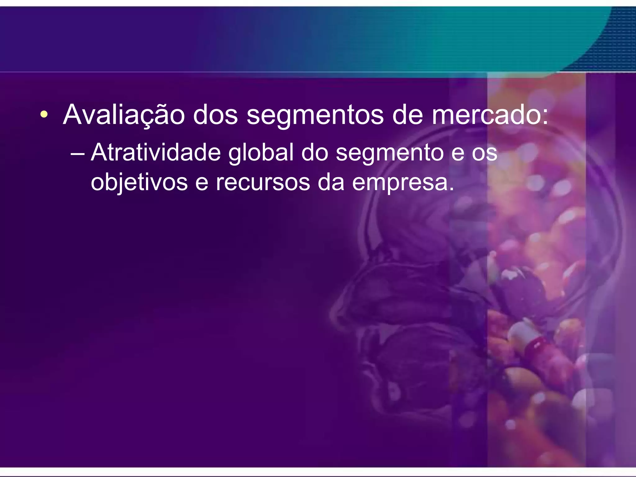 • Avaliação dos segmentos de mercado:
  – Atratividade global do segmento e os
    objetivos e recursos da empresa.
 