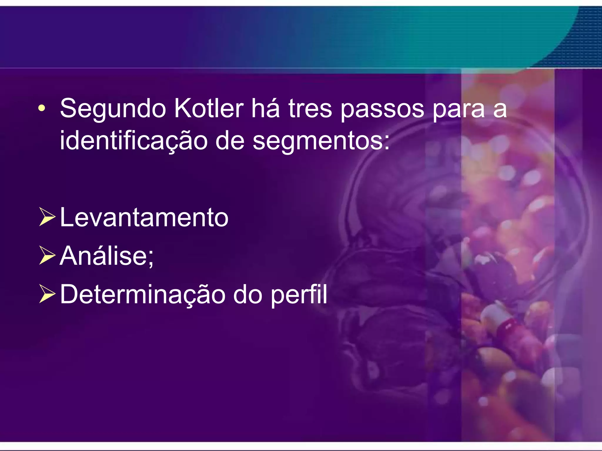 • Segundo Kotler há tres passos para a
  identificação de segmentos:

Levantamento
Análise;
Determinação do perfil
 