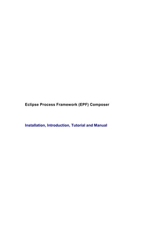 Eclipse Process Framework (EPF) Composer




Installation, Introduction, Tutorial and Manual
 