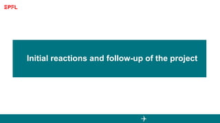 Initial reactions and follow-up of the project
 