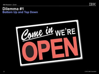 IBM Research - Zurich


Dilemma #1
Bottom Up and Top Down




23                       © 2012 IBM Corporation
 