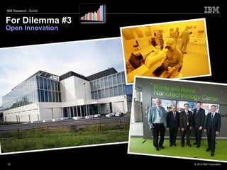 IBM Research - Zurich


For Dilemma #3
Open Innovation




33                      © 2012 IBM Corporation
 