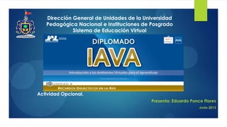 1Dirección General de Unidades de la Universidad
Pedagógica Nacional e Instituciones de Posgrado
Sistema de Educación Virtual
Presenta: Eduardo Ponce Flores
Junio 2013
Actividad Opcional.
 