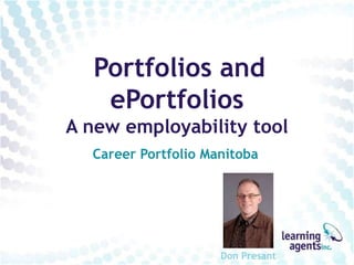 Portfolios and
   ePortfolios
A new employability tool
  Career Portfolio Manitoba




                     Don Presant
 