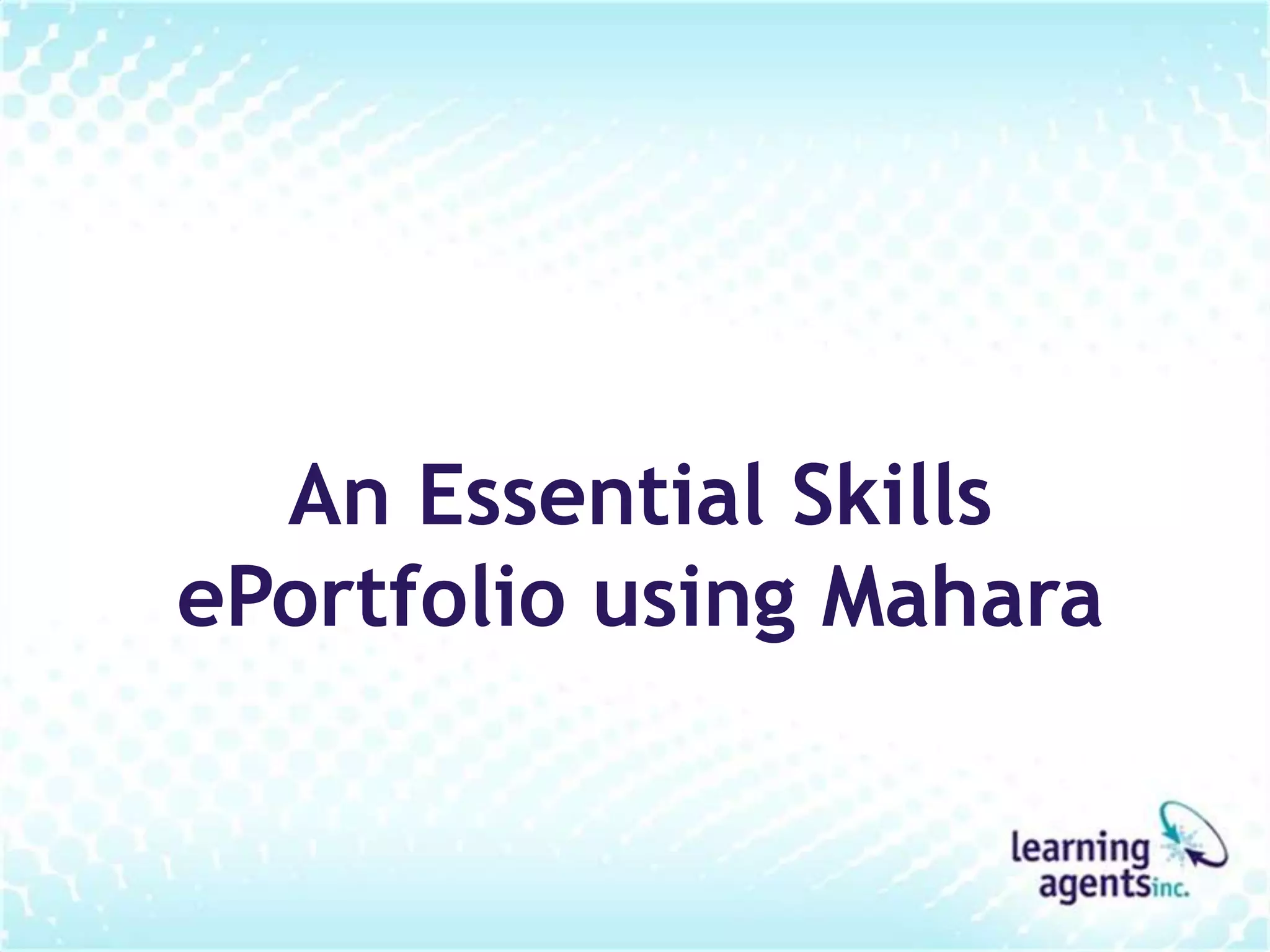 An Essential Skills
ePortfolio using Mahara
 