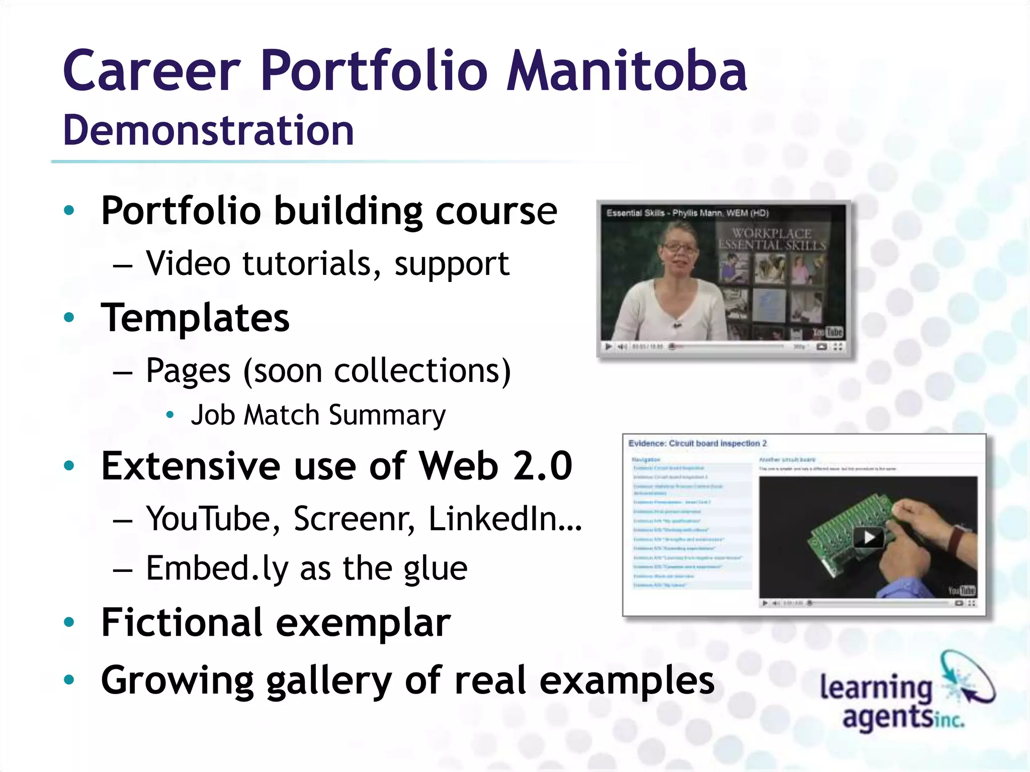 Career Portfolio Manitoba
Demonstration
• Portfolio building course
  – Video tutorials, support
• Templates
  – Pages (soon collections)
     • Job Match Summary
• Extensive use of Web 2.0
  – YouTube, Screenr, LinkedIn…
  – Embed.ly as the glue
• Fictional exemplar
• Growing gallery of real examples
 