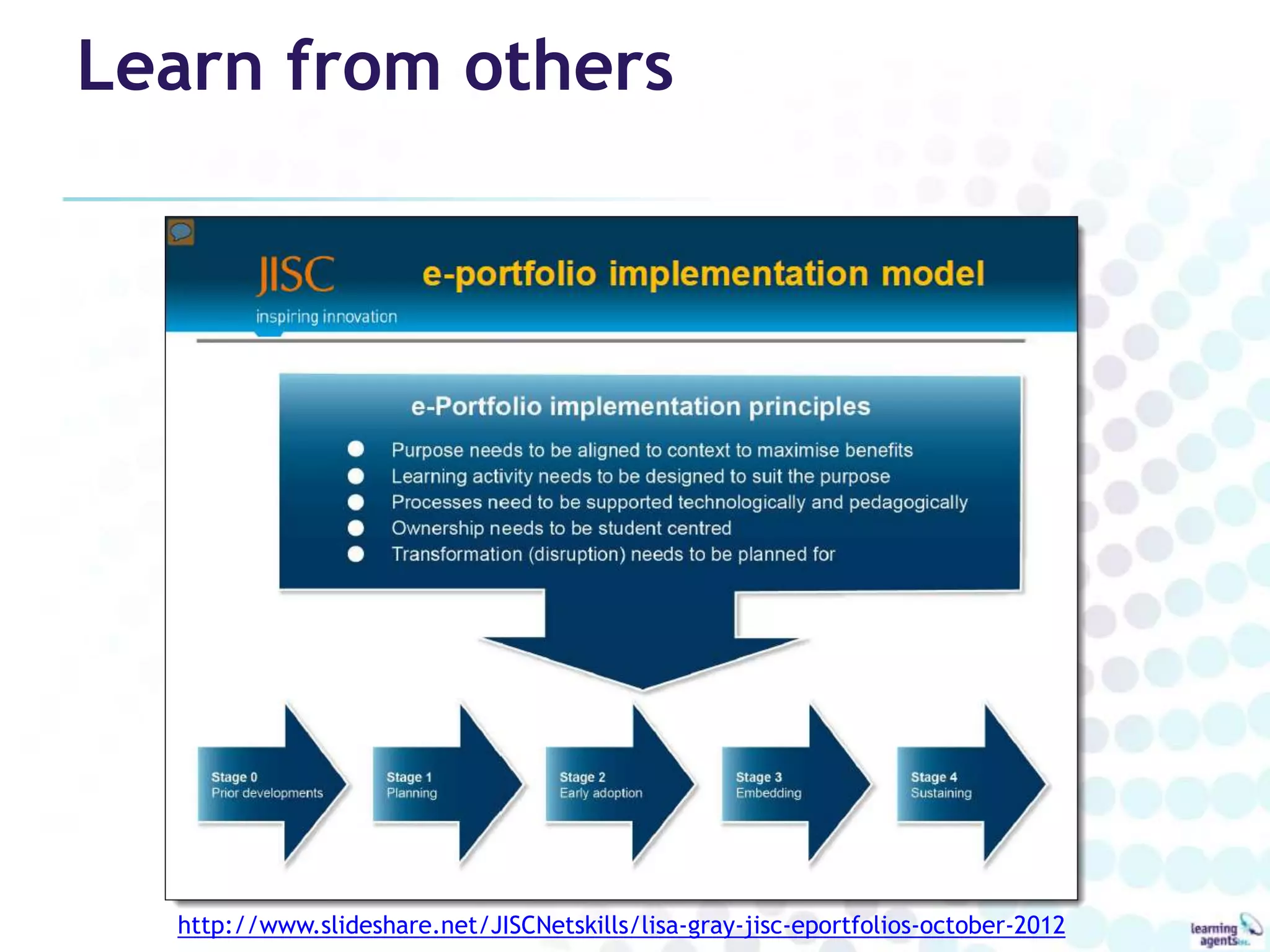 Learn from others




  http://www.slideshare.net/JISCNetskills/lisa-gray-jisc-eportfolios-october-2012
 