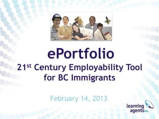 ePortfolio
21st Century Employability Tool
       for BC Immigrants

        February 14, 2013
 