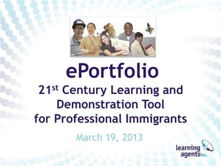 ePortfolio
 21st Century Learning and
    Demonstration Tool
for Professional Immigrants
       March 19, 2013
 