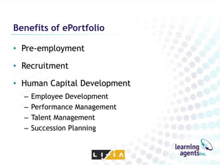 Benefits of ePortfolio

• Pre-employment

• Recruitment

• Human Capital Development
  –   Employee Development
  –   Performance Management
  –   Talent Management
  –   Succession Planning
 