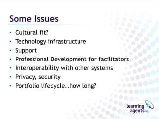 Some Issues
•   Cultural fit?
•   Technology infrastructure
•   Support
•   Professional Development for facilitators
•   Interoperability with other systems
•   Privacy, security
•   Portfolio lifecycle..how long?
 
