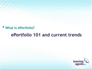 • What is ePortfolio?
     ePortfolio 101 and current trends
 