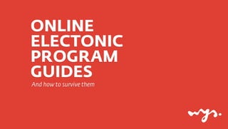 ONLINE
ELECTONIC
PROGRAM
GUIDES
And how to survive them
 