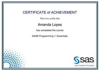 CERTIFICATE of ACHIEVEMENT
This is to certify that
Amanda Lopes
has completed the course
SAS® Programming 1: Essentials
Powered by TCPDF (www.tcpdf.org)
 