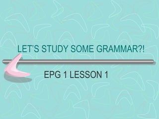 LET’S STUDY SOME GRAMMAR?! EPG 1 LESSON 1 