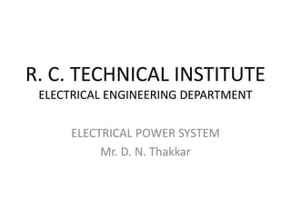 R. C. TECHNICAL INSTITUTE
ELECTRICAL ENGINEERING DEPARTMENT
ELECTRICAL POWER SYSTEM
Mr. D. N. Thakkar
 