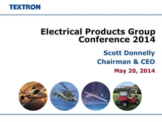 May 20, 2014
Electrical Products Group
Conference 2014
Scott Donnelly
Chairman & CEO
 