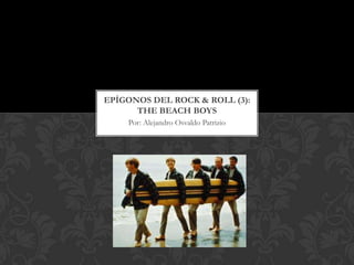 EPÍGONOS DEL ROCK & ROLL (3):
      THE BEACH BOYS
    Por: Alejandro Osvaldo Patrizio
 