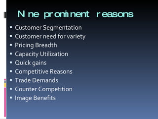 Nine prominent reasons Customer Segmentation Customer need for variety Pricing Breadth Capacity Utilization Quick gains Competitive Reasons Trade Demands Counter Competition Image Benefits 