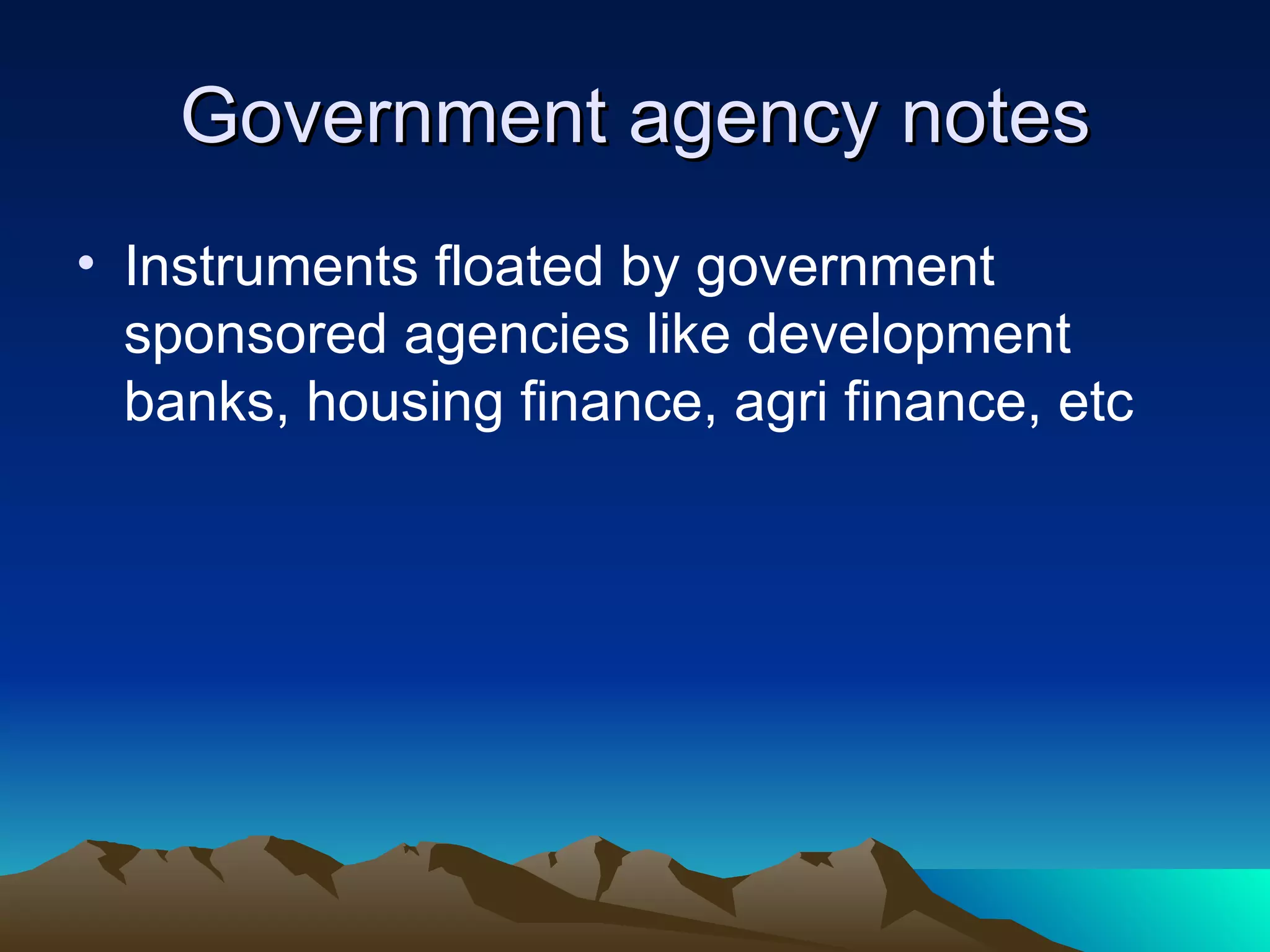 Government agency notes Instruments floated by government sponsored agencies like development banks, housing finance, agri finance, etc 