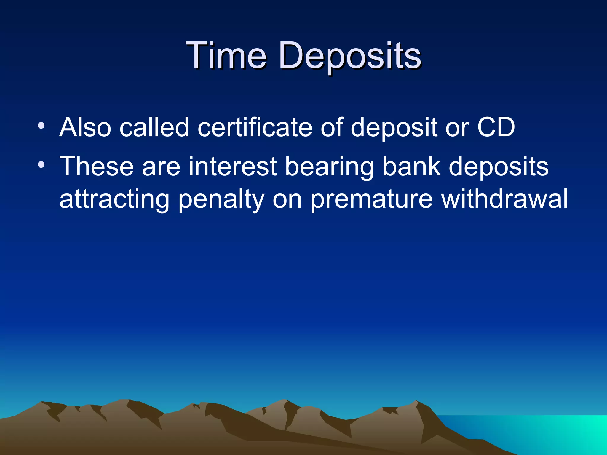 Time Deposits Also called certificate of deposit or CD These are interest bearing bank deposits attracting penalty on premature withdrawal 