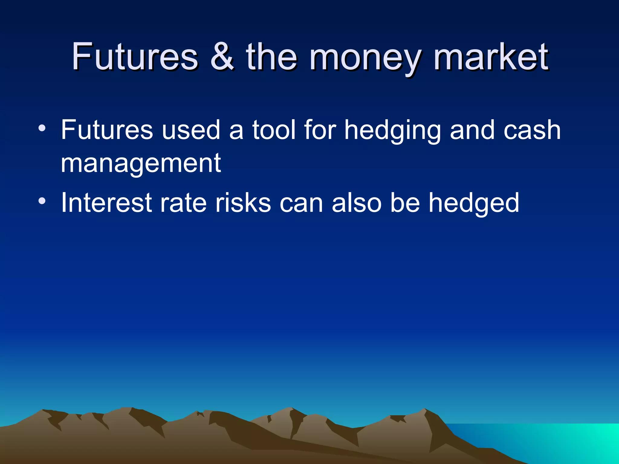 Futures & the money market Futures used a tool for hedging and cash management Interest rate risks can also be hedged 