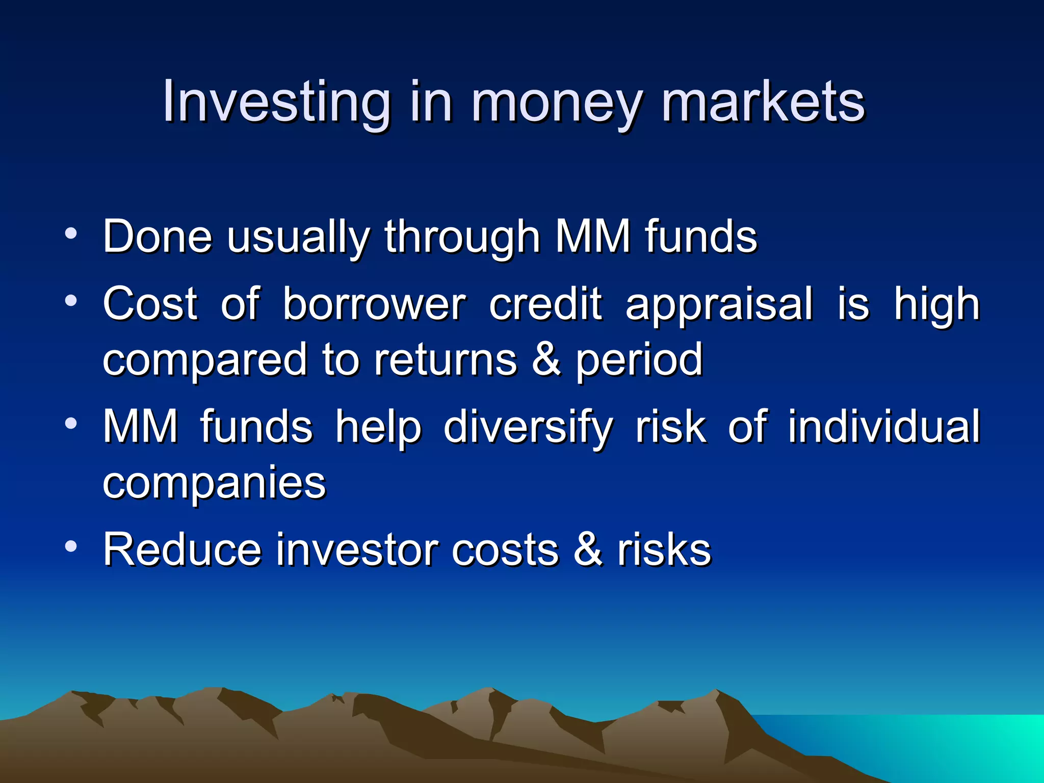 Investing in money markets Done usually through MM funds Cost of borrower credit appraisal is high compared to returns & period MM funds help diversify risk of individual companies Reduce investor costs & risks 