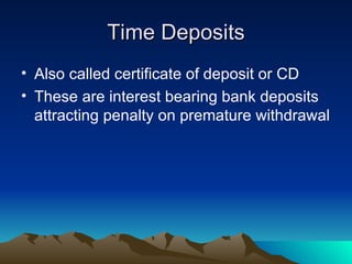 Time Deposits Also called certificate of deposit or CD These are interest bearing bank deposits attracting penalty on premature withdrawal 