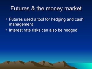 Futures & the money market Futures used a tool for hedging and cash management Interest rate risks can also be hedged 