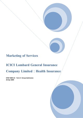 Marketing of Services

ICICI Lombard General Insurance
Company Limited : Health Insurance
EPGP 2009-10 - Term V- Group Submission
26-Apr-2009
 