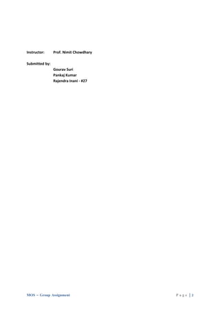 Instructor:     Prof. Nimit Chowdhary

Submitted by:
                Gourav Suri
                Pankaj Kumar
                Rajendra Inani - #27




MOS – Group Assignment                  Page |2
 