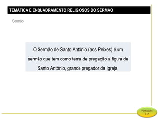 TEMÁTICA E ENQUADRAMENTO RELIGIOSOS DO SERMÃO Sermão O Sermão de Santo António (aos Peixes) é um sermão que tem como tema de pregação a figura de Santo António, grande pregador da Igreja. 