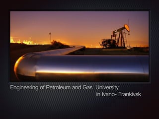 Engineering of Petroleum and Gas University
in Ivano- Frankivsk
 