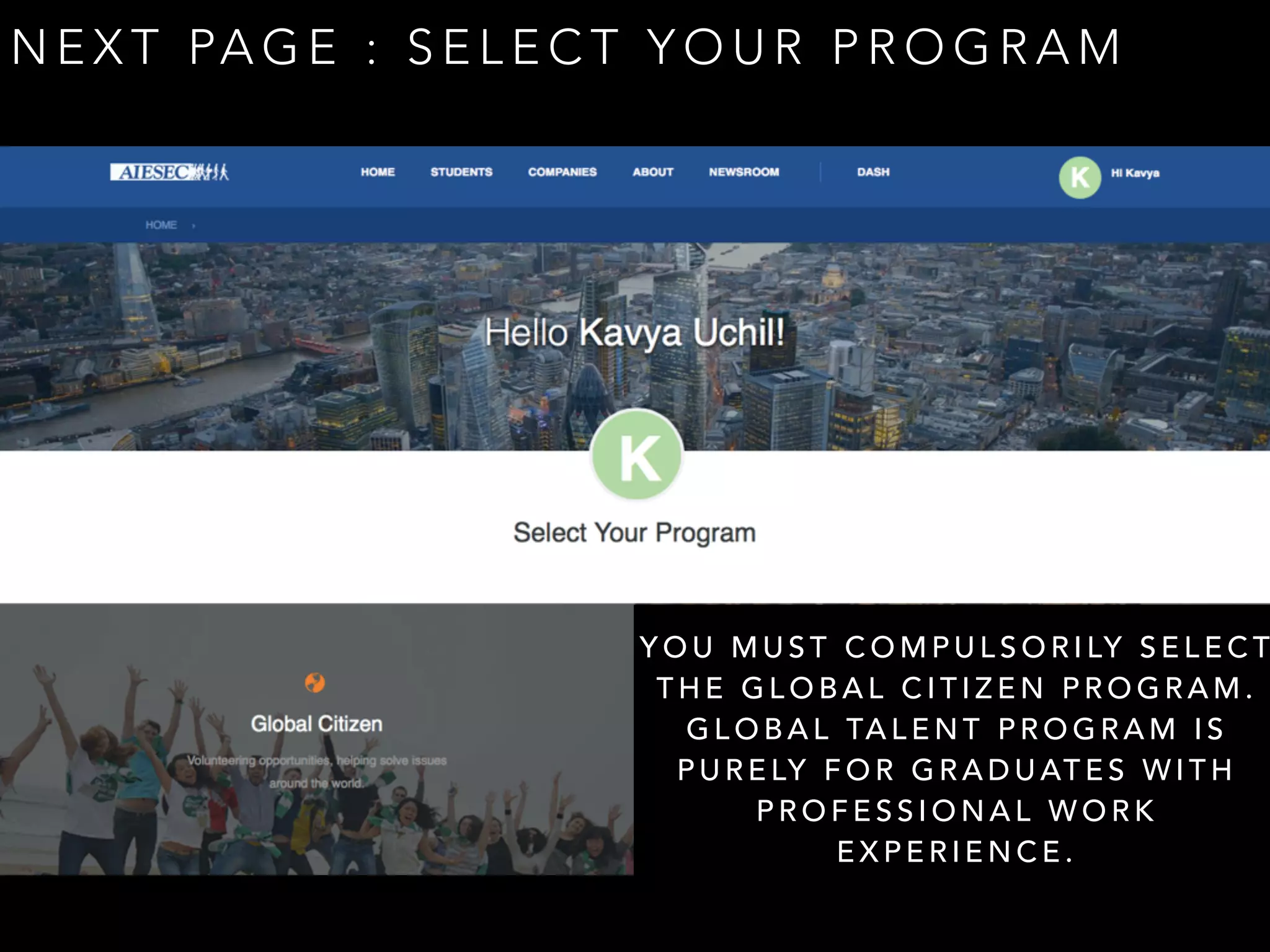 NEXT PAGE : SELECT YOUR PROGRAM 
YOU MUST COMPULSORILY SELECT 
THE GLOBAL CITIZEN PROGRAM. 
GLOBAL TALENT PROGRAM IS 
PURELY FOR GRADUATES WITH 
PROFESSIONAL WORK 
EXPERIENCE. 
 