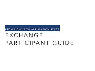 FROM SIGN UP TO APPLICATION STAGE 
EXCHANGE 
PARTICIPANT GUIDE 
 
