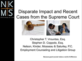 Disparate Impact and Recent Cases from the Supreme Court Christopher T. Vrountas, Esq. Stephen D. Coppolo, Esq. Nelson, Kinder, Mosseau & Saturley, P.C. Employment Counseling and Litigation Group 