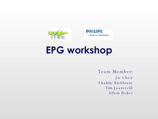 EPG workshop Team Member: Jie Chen Shaktie Biekhram Tim Jaarsveld Adam Beker 