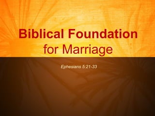 Biblical Foundation  for Marriage Ephesians 5:21-33 