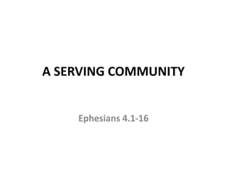 A SERVING COMMUNITY
Ephesians 4.1-16
 